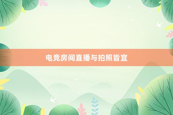 电竞房间直播与拍照皆宜