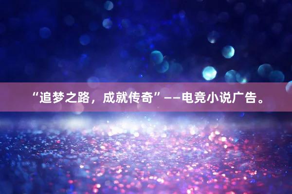 “追梦之路，成就传奇”——电竞小说广告。