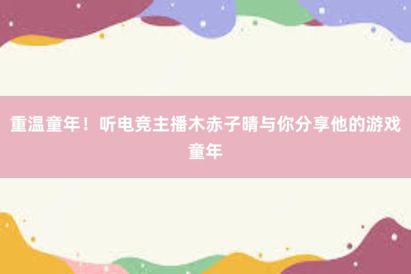 重温童年！听电竞主播木赤子晴与你分享他的游戏童年