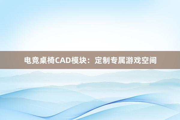 电竞桌椅CAD模块：定制专属游戏空间