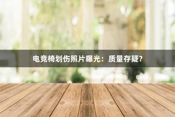 电竞椅划伤照片曝光：质量存疑？