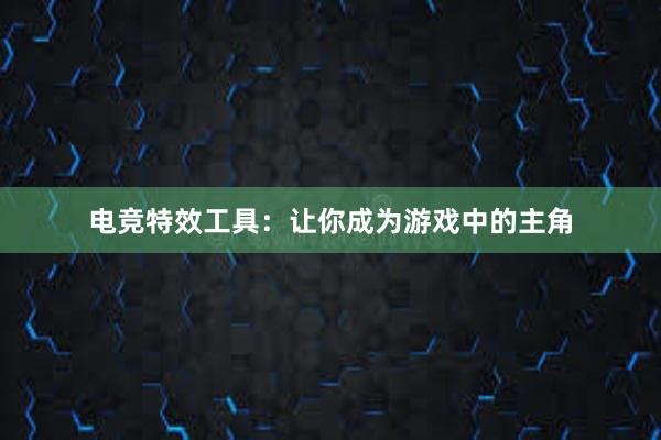 电竞特效工具：让你成为游戏中的主角