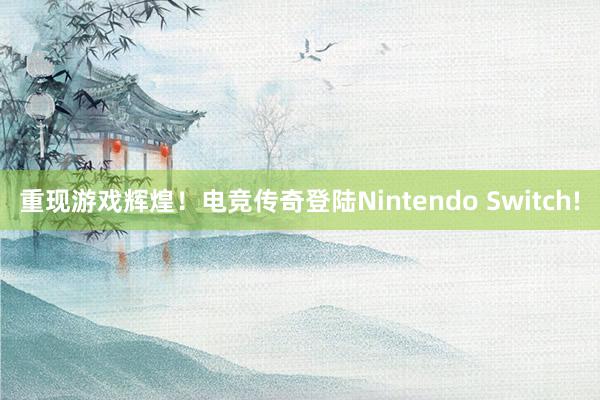 重现游戏辉煌！电竞传奇登陆Nintendo Switch!