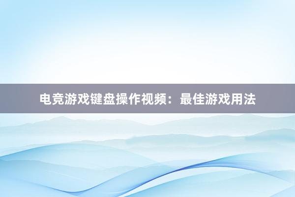 电竞游戏键盘操作视频：最佳游戏用法