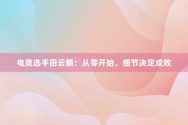 电竞选手田云鹏：从零开始，细节决定成败