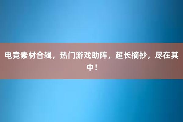 电竞素材合辑，热门游戏助阵，超长摘抄，尽在其中！