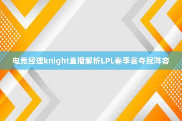 电竞经理knight直播解析LPL春季赛夺冠阵容