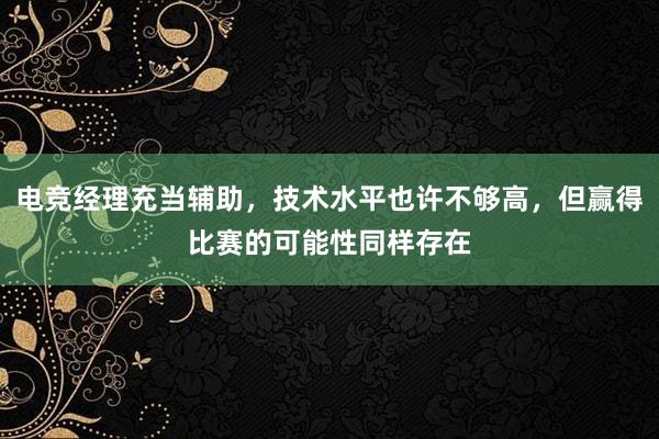 电竞经理充当辅助，技术水平也许不够高，但赢得比赛的可能性同样存在