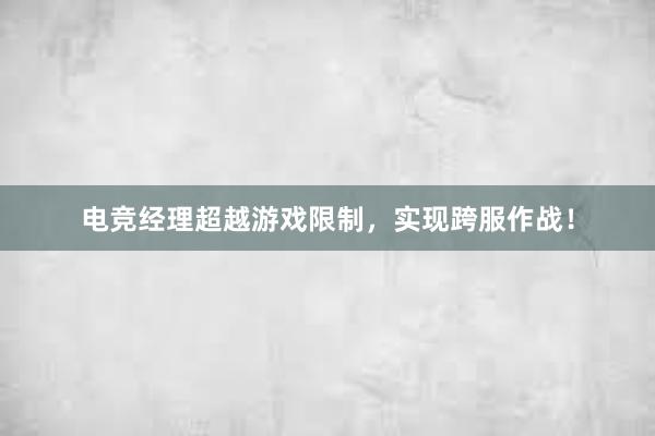 电竞经理超越游戏限制，实现跨服作战！