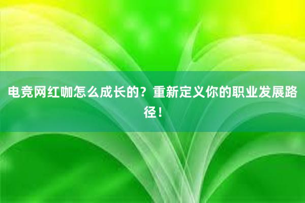 电竞网红咖怎么成长的？重新定义你的职业发展路径！