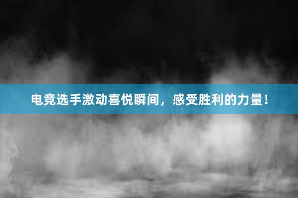 电竞选手激动喜悦瞬间，感受胜利的力量！