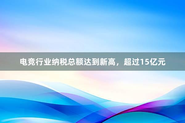 电竞行业纳税总额达到新高，超过15亿元