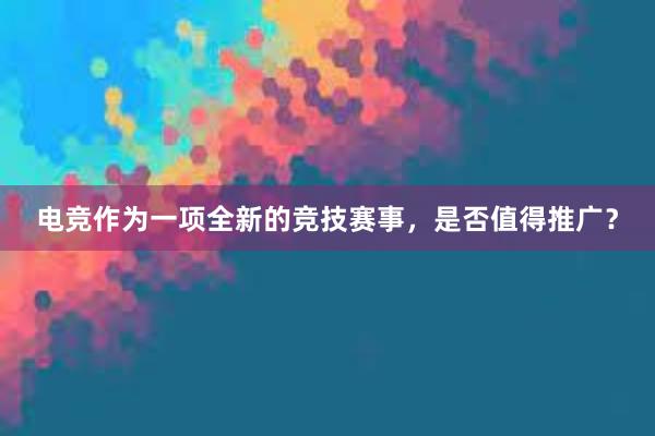 电竞作为一项全新的竞技赛事，是否值得推广？