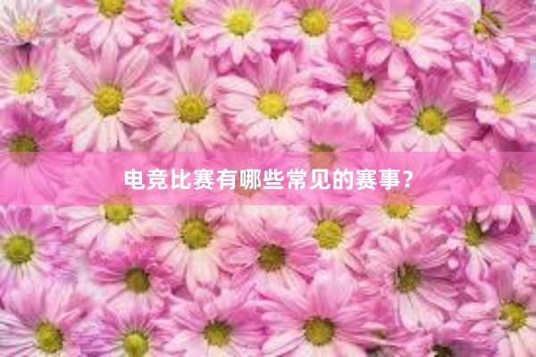 电竞比赛有哪些常见的赛事？