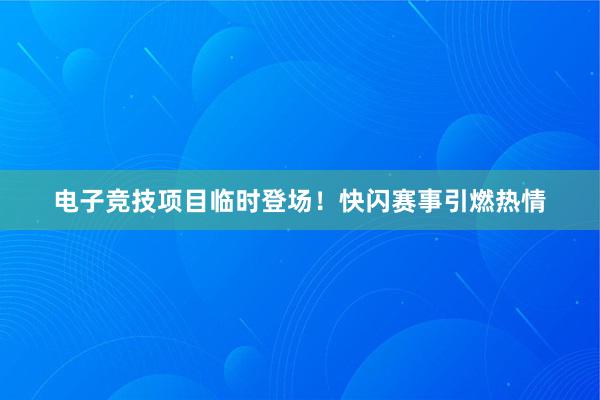 电子竞技项目临时登场！快闪赛事引燃热情