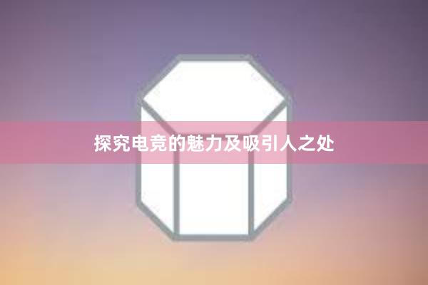 探究电竞的魅力及吸引人之处