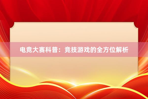 电竞大赛科普：竞技游戏的全方位解析