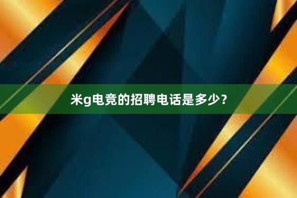 米g电竞的招聘电话是多少？