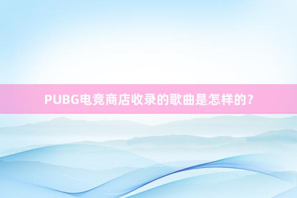 PUBG电竞商店收录的歌曲是怎样的？