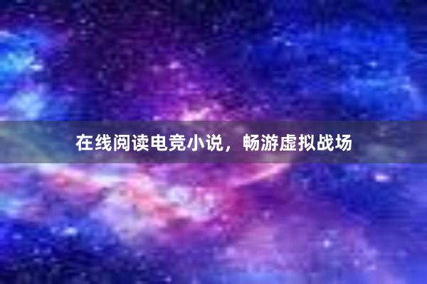 在线阅读电竞小说，畅游虚拟战场