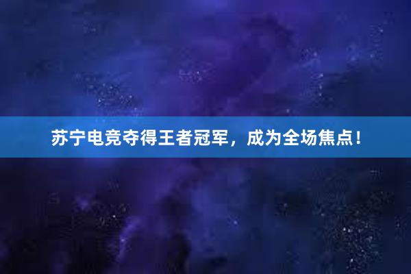 苏宁电竞夺得王者冠军，成为全场焦点！