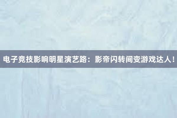 电子竞技影响明星演艺路：影帝闪转间变游戏达人！