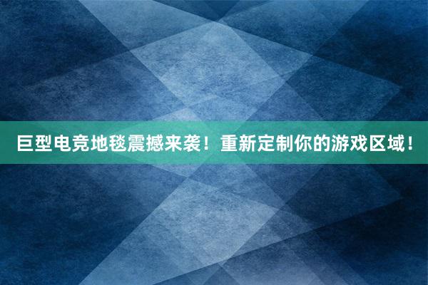 巨型电竞地毯震撼来袭！重新定制你的游戏区域！