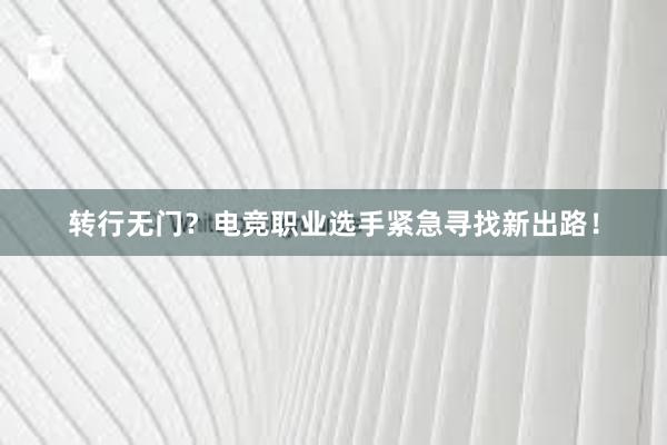 转行无门？电竞职业选手紧急寻找新出路！