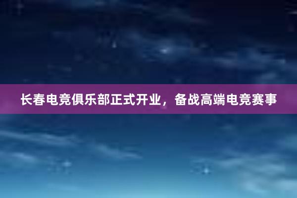 长春电竞俱乐部正式开业，备战高端电竞赛事