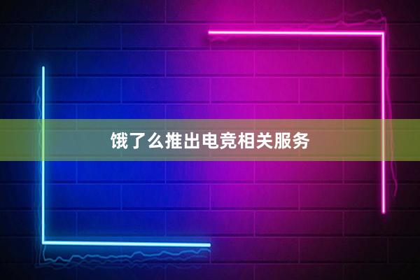 饿了么推出电竞相关服务