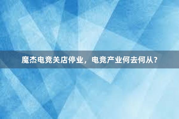 魔杰电竞关店停业，电竞产业何去何从？