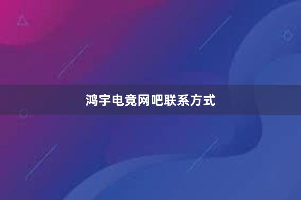 鸿宇电竞网吧联系方式