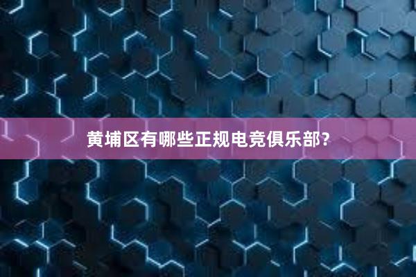 黄埔区有哪些正规电竞俱乐部？