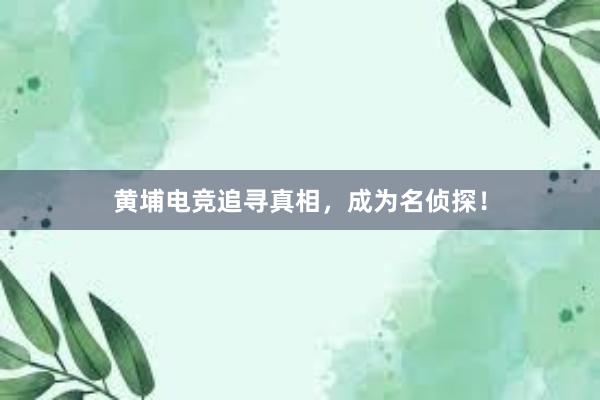 黄埔电竞追寻真相，成为名侦探！